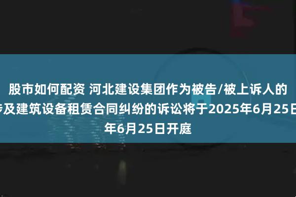股市如何配资 河北建设集团作为被告/被上诉人的1起涉及建筑设备租赁合同纠纷的诉讼将于2025年6月25日开庭