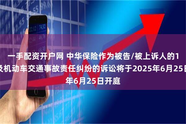 一手配资开户网 中华保险作为被告/被上诉人的1起涉及机动车交通事故责任纠纷的诉讼将于2025年6月25日开庭