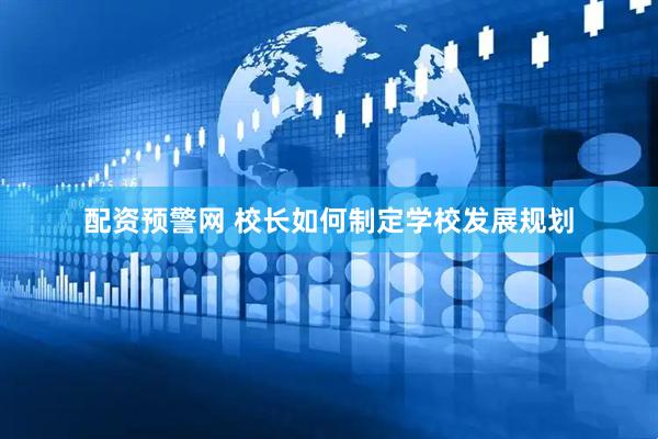 配资预警网 校长如何制定学校发展规划