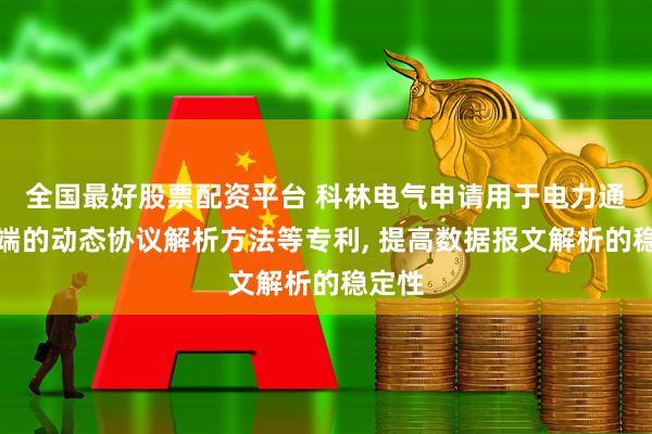 全国最好股票配资平台 科林电气申请用于电力通信终端的动态协议解析方法等专利, 提高数据报文解析的稳定性