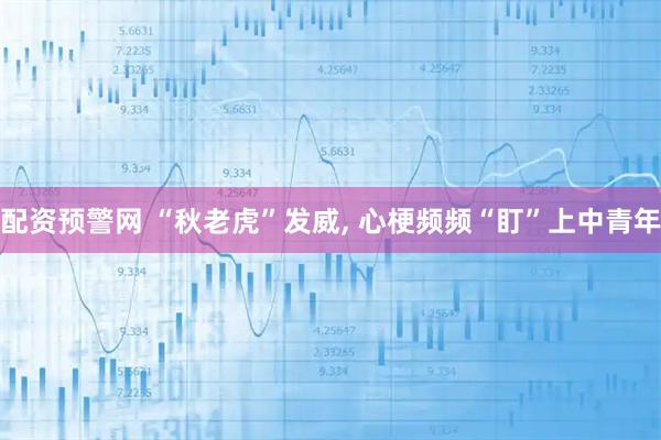 配资预警网 “秋老虎”发威, 心梗频频“盯”上中青年