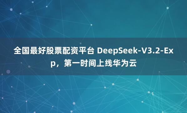 全国最好股票配资平台 DeepSeek-V3.2-Exp，第一时间上线华为云