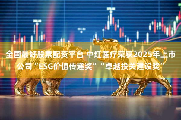 全国最好股票配资平台 中红医疗荣获2025年上市公司“ESG价值传递奖”“卓越投关建设奖”