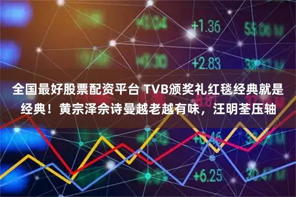 全国最好股票配资平台 TVB颁奖礼红毯经典就是经典！黄宗泽佘诗曼越老越有味，汪明荃压轴