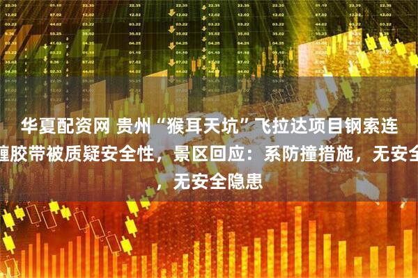 华夏配资网 贵州“猴耳天坑”飞拉达项目钢索连接处缠胶带被质疑安全性，景区回应：系防撞措施，无安全隐患