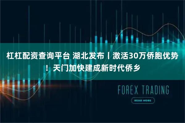 杠杠配资查询平台 湖北发布丨激活30万侨胞优势！天门加快建成新时代侨乡